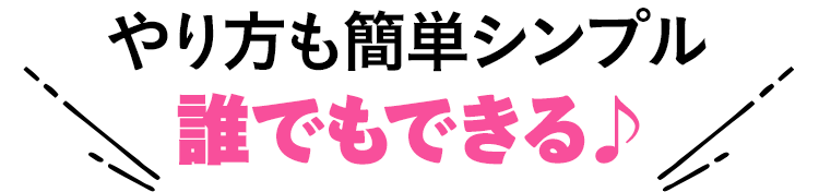 やり方も簡単シンプル 誰でもできる♪